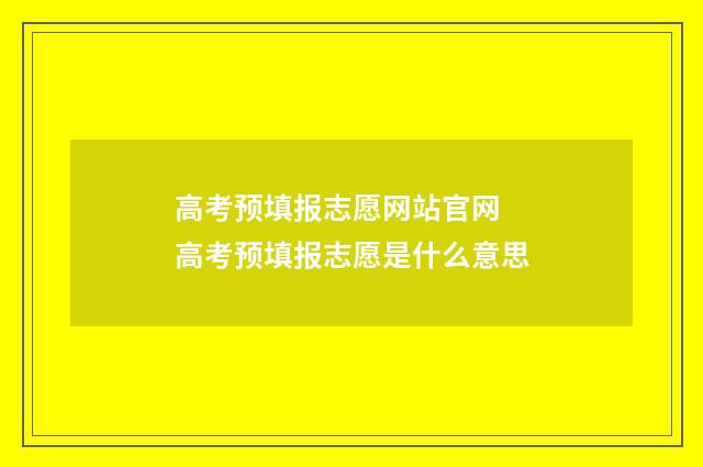 高考预填报志愿网站官网 高考预填报志愿是什么意思