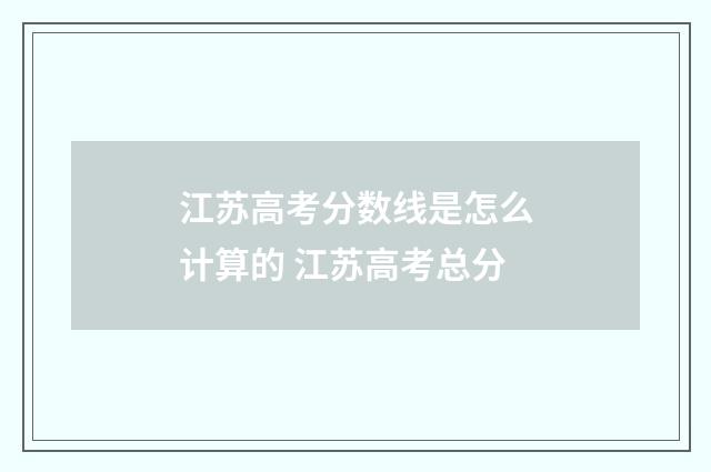江苏高考分数线是怎么计算的 江苏高考总分