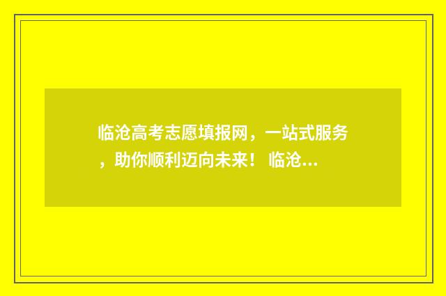 临沧高考志愿填报网，一站式服务，助你顺利迈向未来！ 临沧今年高考成绩