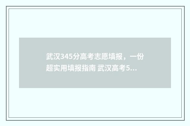 武汉345分高考志愿填报，一份超实用填报指南 武汉高考535分