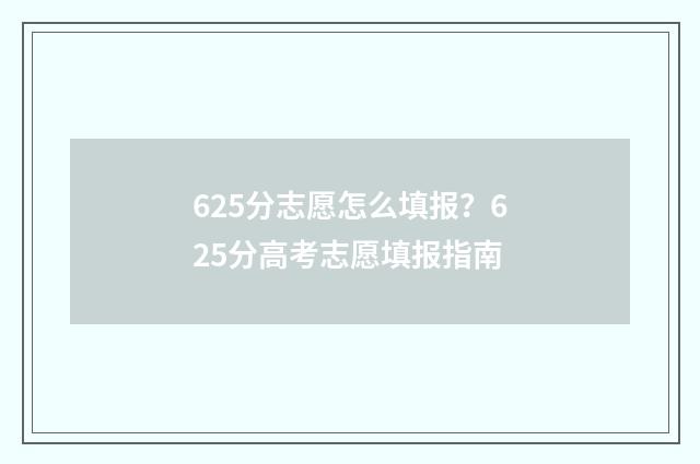 625分志愿怎么填报？625分高考志愿填报指南