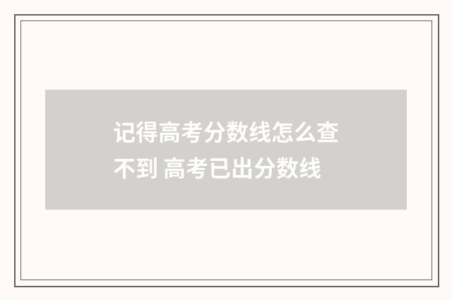 记得高考分数线怎么查不到 高考已出分数线