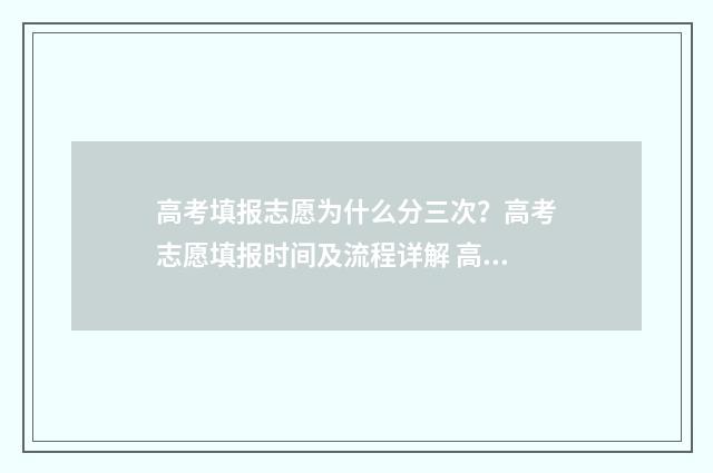 高考填报志愿为什么分三次？高考志愿填报时间及流程详解 高考填报志愿为什么保存不了