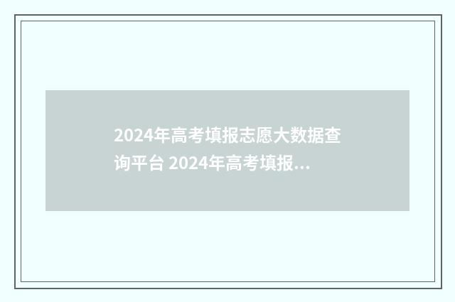 2024年高考填报志愿大数据查询平台 2024年高考填报征集志愿时间