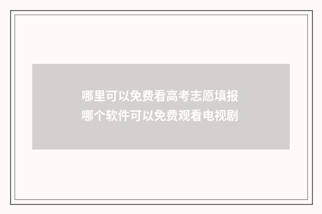 哪里可以免费看高考志愿填报 哪个软件可以免费观看电视剧