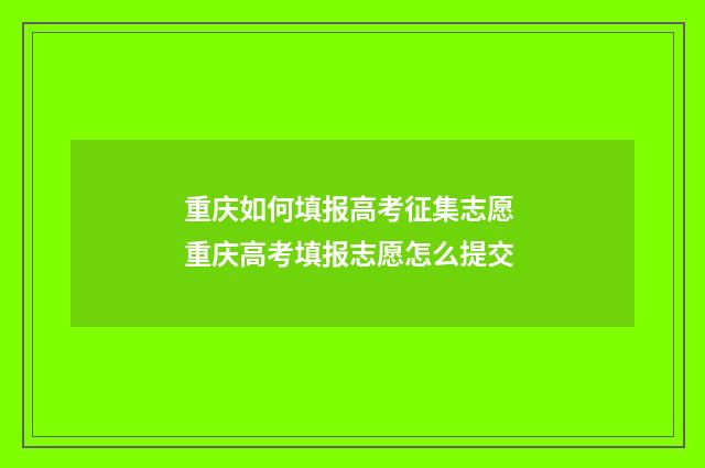 重庆如何填报高考征集志愿 重庆高考填报志愿怎么提交
