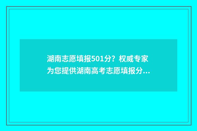湖南志愿填报501分？权威专家为您提供湖南高考志愿填报分数线预测 湖南志愿填报录取时间安排表
