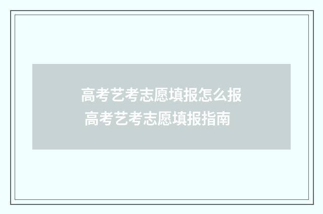 高考艺考志愿填报怎么报 高考艺考志愿填报指南