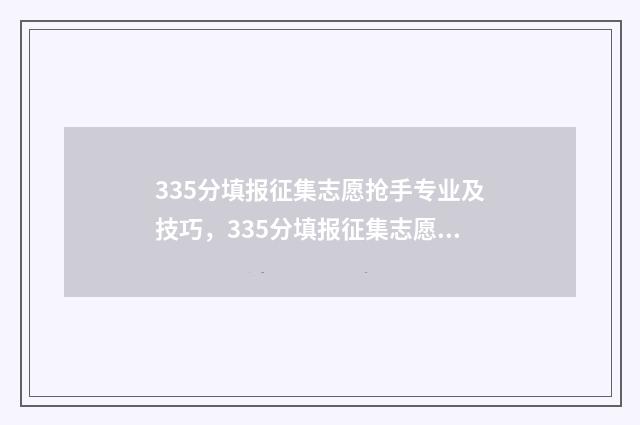 335分填报征集志愿抢手专业及技巧，335分填报征集志愿有望 征集志愿填报录取概率大吗