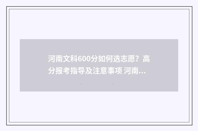 河南文科600分如何选志愿？高分报考指导及注意事项 河南文科600分能考什么大学学什么专业