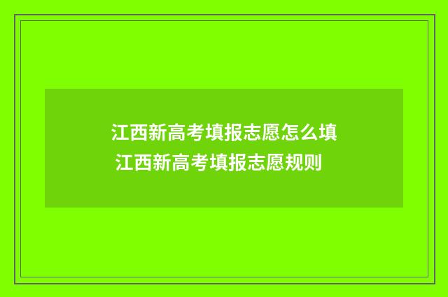 江西新高考填报志愿怎么填 江西新高考填报志愿规则