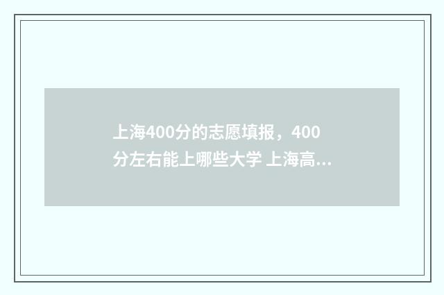 上海400分的志愿填报,400分左右能上哪些大学 上海高考400多分
