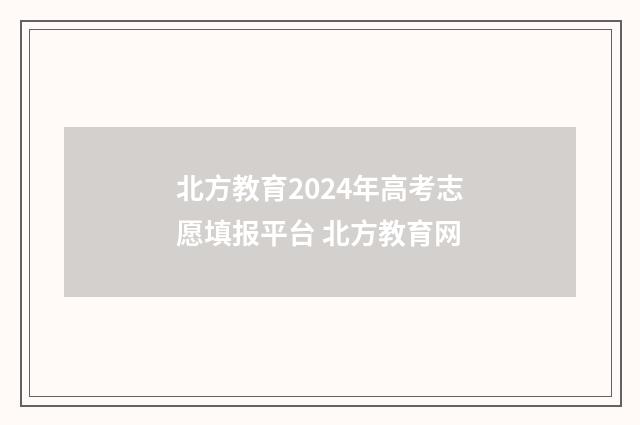 北方教育2024年高考志愿填报平台 北方教育网