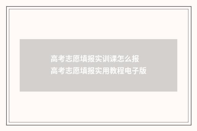 高考志愿填报实训课怎么报 高考志愿填报实用教程电子版