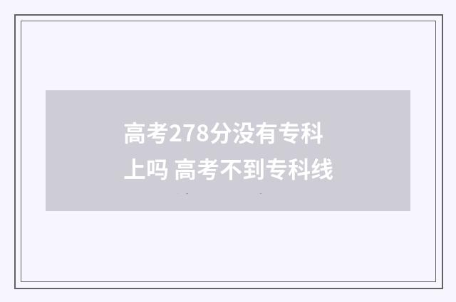 高考278分没有专科上吗 高考不到专科线