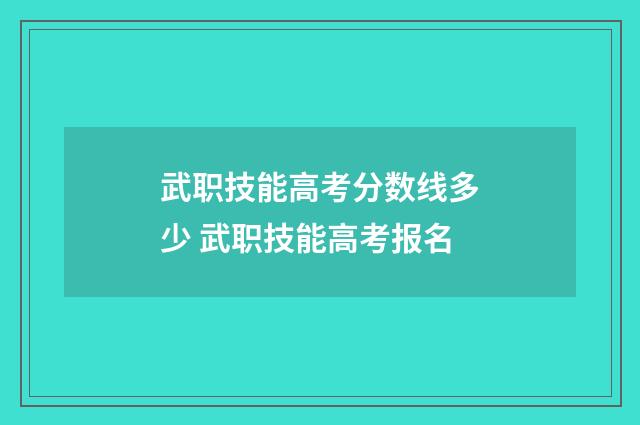 武职技能高考分数线多少 武职技能高考报名