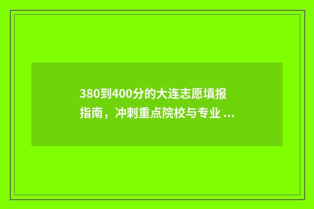380到400分的大连志愿填报指南，冲刺重点院校与专业 大连420分左右能上什么大学