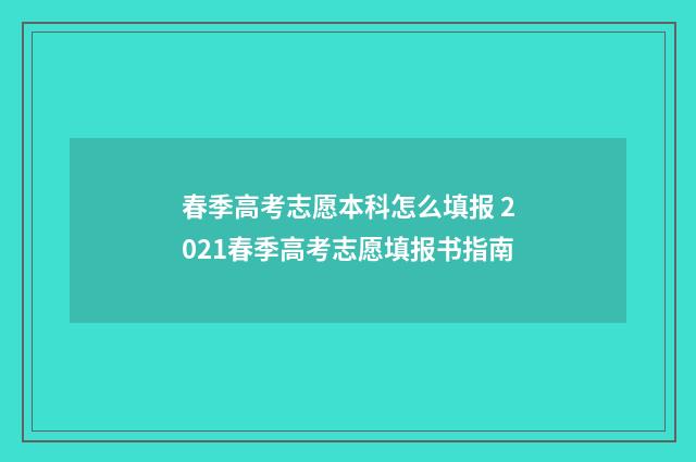 春季高考志愿本科怎么填报 2021春季高考志愿填报书指南
