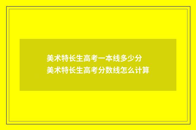 美术特长生高考一本线多少分 美术特长生高考分数线怎么计算