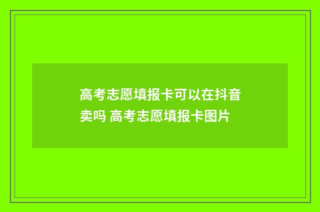 高考志愿填报卡可以在抖音卖吗 高考志愿填报卡图片