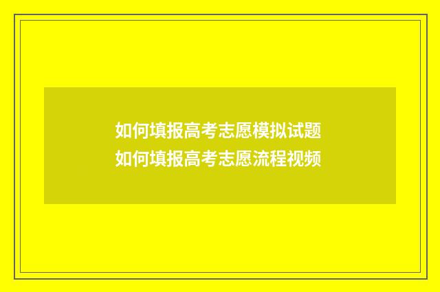 如何填报高考志愿模拟试题 如何填报高考志愿流程视频