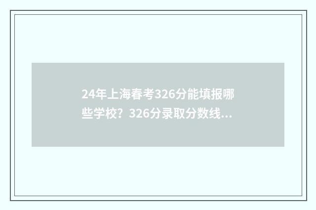 24年上海春考326分能填报哪些学校？326分录取分数线院校推荐 24年上海春考英语难吗