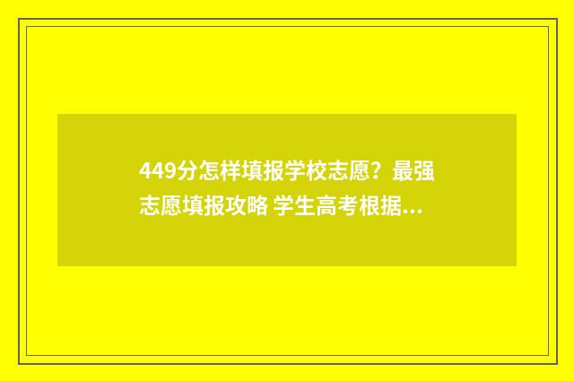 449分怎样填报学校志愿？最强志愿填报攻略 学生高考根据分数如何报考院校