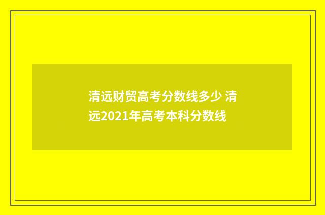 清远财贸高考分数线多少 清远2021年高考本科分数线
