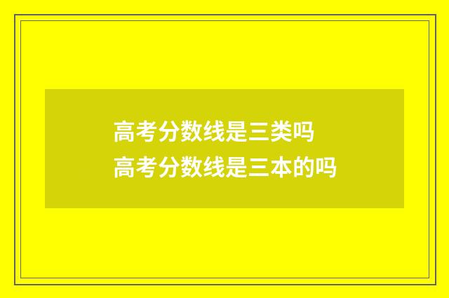 高考分数线是三类吗 高考分数线是三本的吗