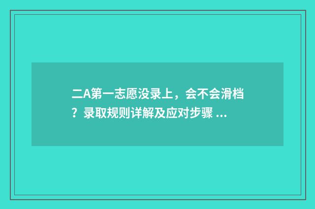 二A第一志愿没录上，会不会滑档？录取规则详解及应对步骤 2021年第一志愿没录取第二志愿会被录取吗
