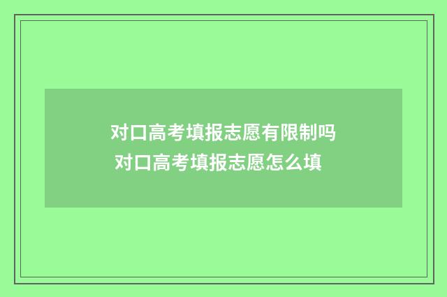 对口高考填报志愿有限制吗 对口高考填报志愿怎么填