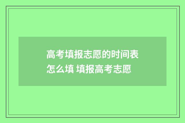 高考填报志愿的时间表怎么填 填报高考志愿