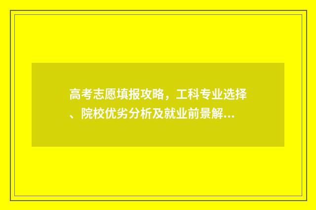 高考志愿填报攻略,工科专业选择、院校优劣分析及就业前景解读! 高考志愿填报攻略河北