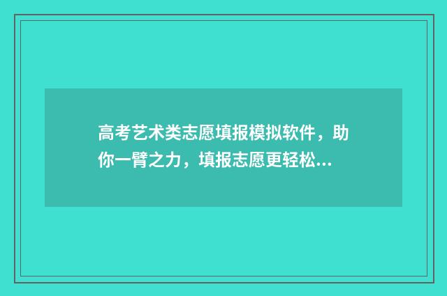 高考艺术类志愿填报模拟软件，助你一臂之力，填报志愿更轻松 高考艺术类志愿填报助手