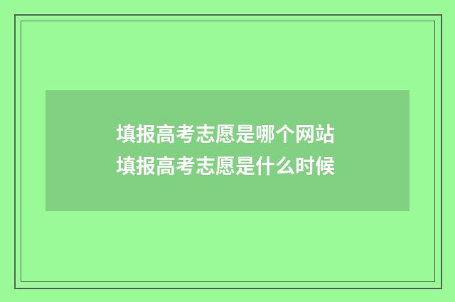 填报高考志愿是哪个网站 填报高考志愿是什么时候