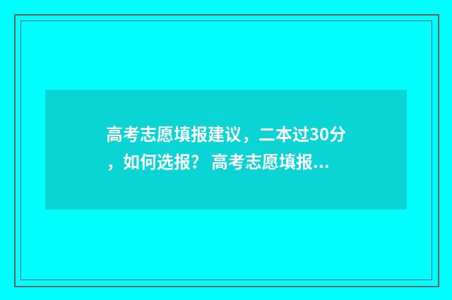 高考志愿填报建议，二本过30分，如何选报？ 高考志愿填报建议推荐