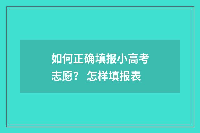 如何正确填报小高考志愿? 怎样填报表