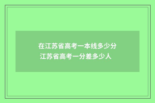 在江苏省高考一本线多少分 江苏省高考一分差多少人