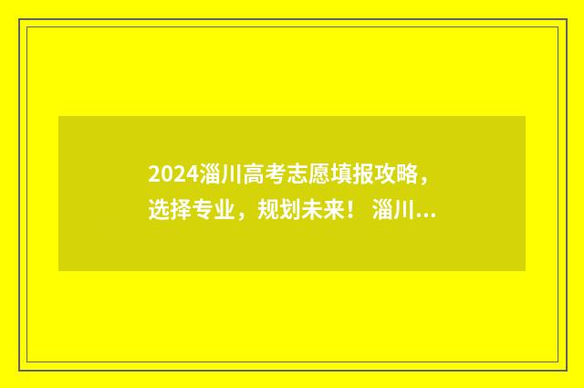 2024淄川高考志愿填报攻略，选择专业，规划未来！ 淄川区高考状元