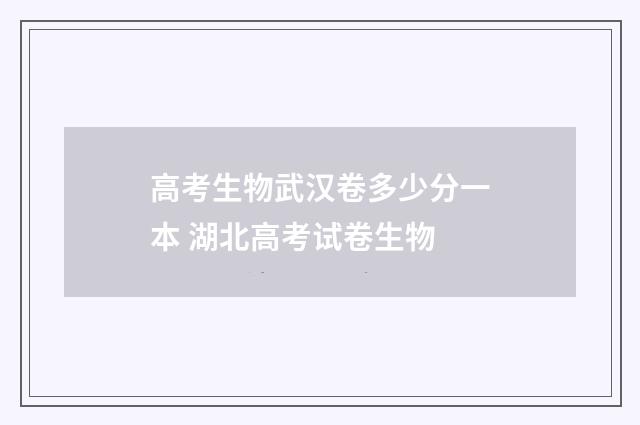 高考生物武汉卷多少分一本 湖北高考试卷生物