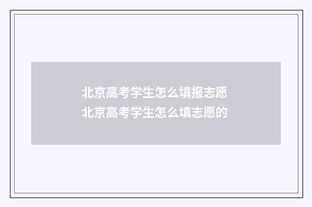 北京高考学生怎么填报志愿 北京高考学生怎么填志愿的