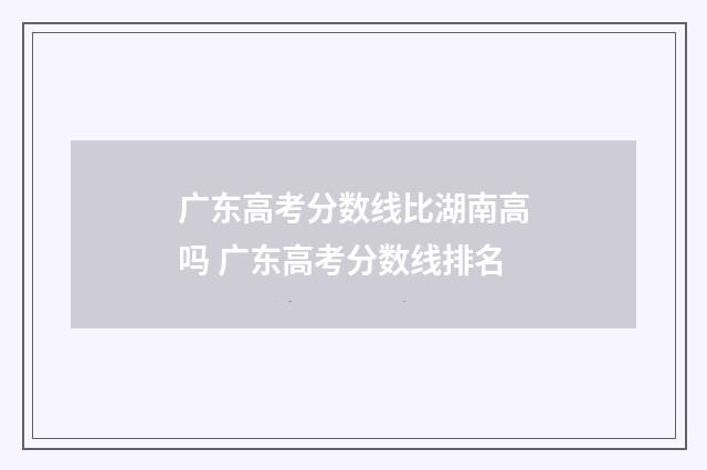 广东高考分数线比湖南高吗 广东高考分数线排名
