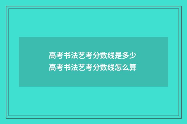 高考书法艺考分数线是多少 高考书法艺考分数线怎么算