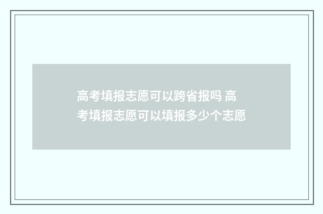 高考填报志愿可以跨省报吗 高考填报志愿可以填报多少个志愿