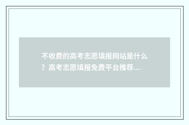 不收费的高考志愿填报网站是什么?高考志愿填报免费平台推荐 不收费的高考志愿软件有哪些