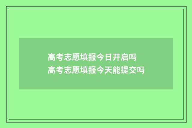 高考志愿填报今日开启吗 高考志愿填报今天能提交吗
