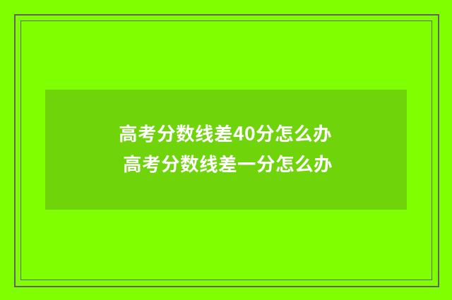 高考分数线差40分怎么办 高考分数线差一分怎么办
