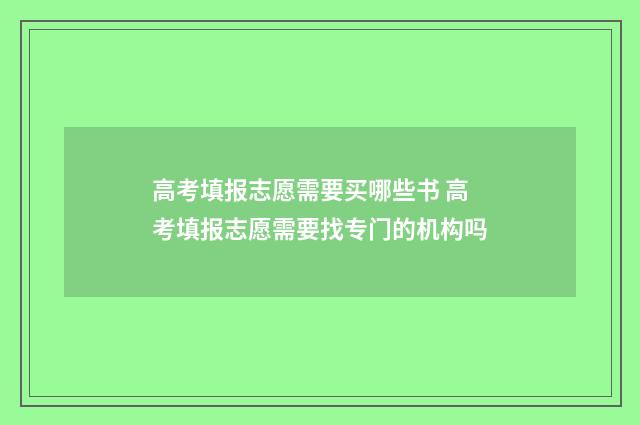高考填报志愿需要买哪些书 高考填报志愿需要找专门的机构吗