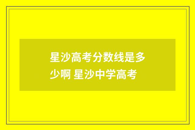 星沙高考分数线是多少啊 星沙中学高考