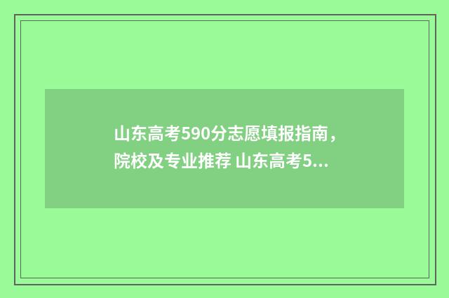 山东高考590分志愿填报指南，院校及专业推荐 山东高考595分